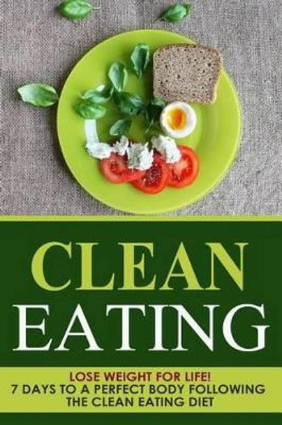 Clean Eating: Lose Weight for Life! 7 Days to a Perfect Body Following the Clean Eating Diet by Danyale Lebon 9781505814866