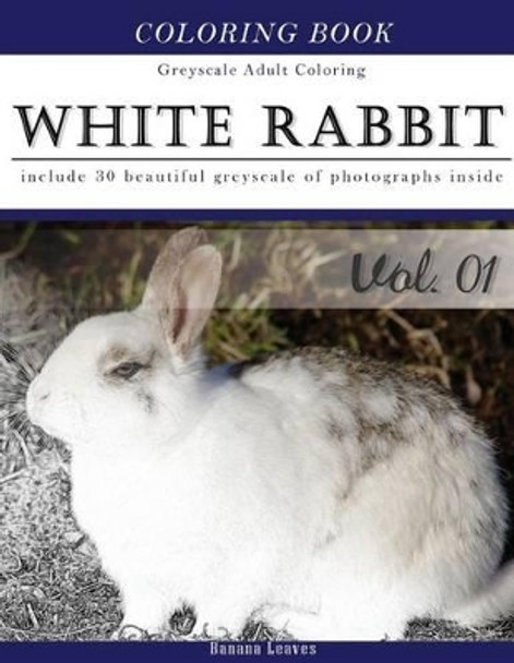 White Rabbits: Gray Scale Photo Adult Coloring Book, Mind Relaxation Stress Relief Coloring Book Vol1: Series of Coloring Book for Adults and Grown Up, 8.5 X 11 (21.59 X 27.94 CM) by Banana Leaves 9781540865496