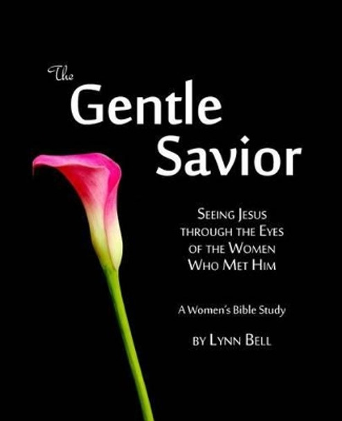 The Gentle Savior: Seeing Jesus through the Eyes of the Women Who Met Him by Lynn Bell 9781500980238