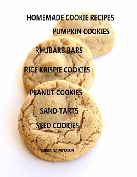 Homemade Cookie Recipes Pumpkin Cookies, Rhubarb Bars, Rice Krispies Cookies, Peanut Cookie, Sand Tarts, Seed Cookies: 32 Different titles by Christina Peterson 9781688747289