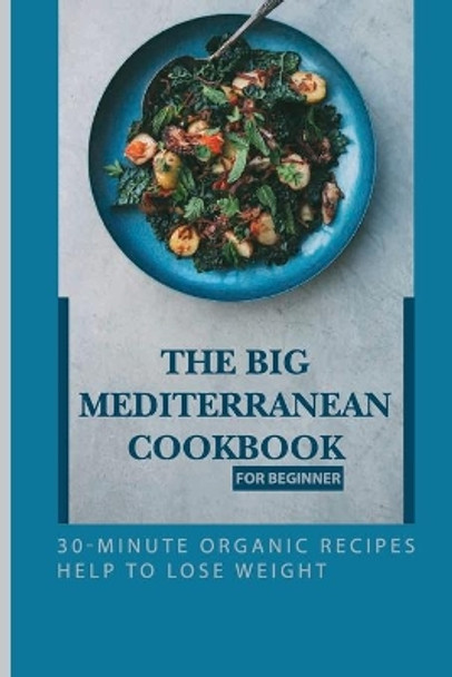 The Big Mediterranean Cookbook For Beginner: 30-Minute Organic Recipes Help To Lose Weight: Mediterranean Recipes Dinner by Vern Mujica 9798705503278