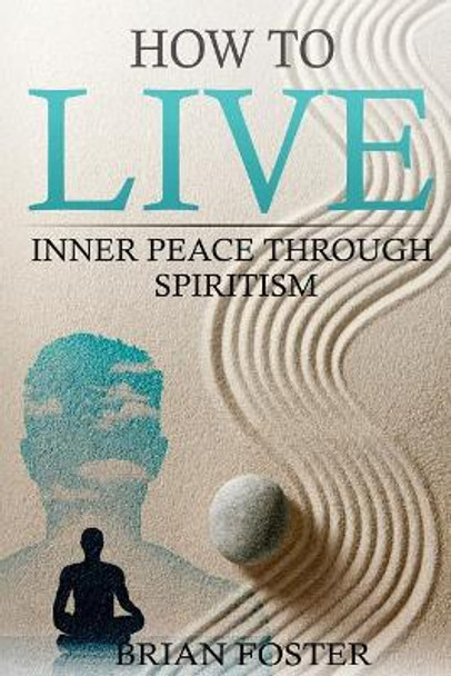 How to Live: Inner Peace through Spiritism by Brian Foster 9781987490442