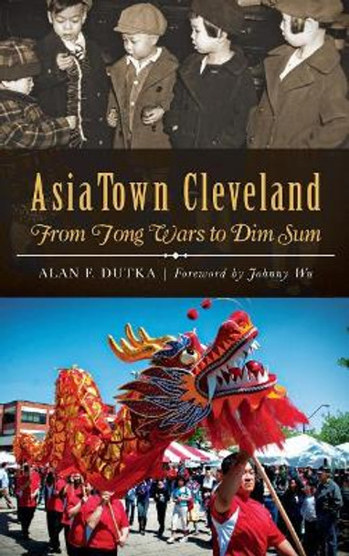 Asiatown Cleveland: From Tong Wars to Dim Sum by Alan F Dutka 9781540210517