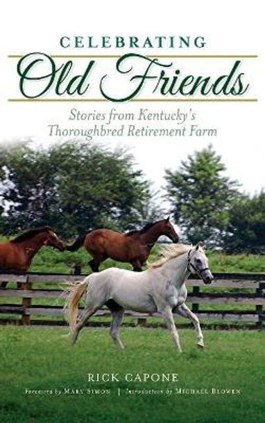 Celebrating Old Friends: Stories from Kentucky's Thoroughbred Retirement Farm by Rick Capone 9781540226952