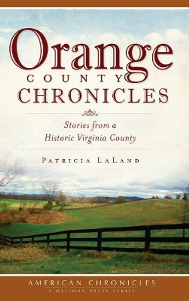 Orange County Chronicles: Stories from a Historic Virginia County by Patricia Laland 9781540234964