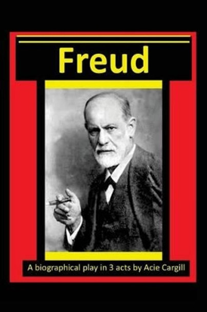 Freud - A Biographical Play in 3 Acts by Acie Cargill 9781540406422