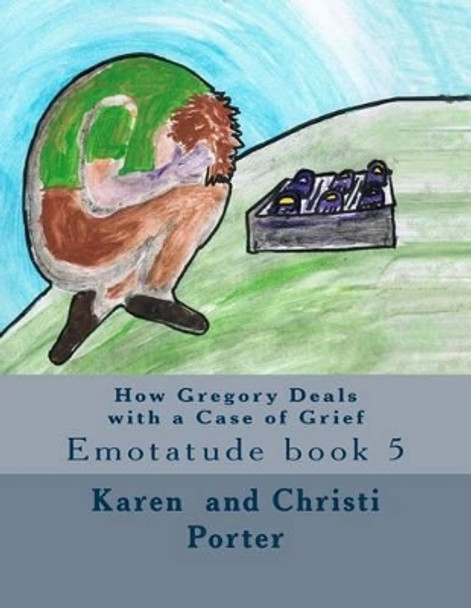 How Gregory Deals with a Case of Grief: Emotatude book 5 by Christi Grace Porter 9781540412492