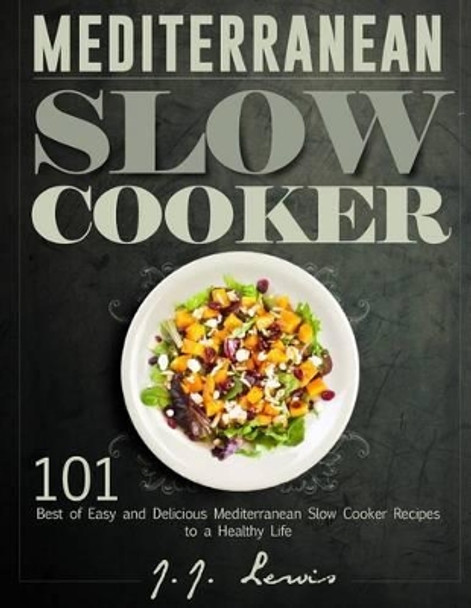 Mediterranean Slow Cooker: 101 Best of Easy and Delicious Mediterranean Slow Cooker Recipes to a Healthy Life by J J Lewis 9781519158345