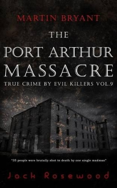 Martin Bryant: The Port Arthur Massacre: Historical Serial Killers and Murderers by Jack Rosewood 9781519215956