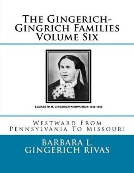 The Gingerich-Gingrich Families Volume Six: Westward From Pennsylvania To Missouri by Barbara L Gingerich Rivas 9781519311276