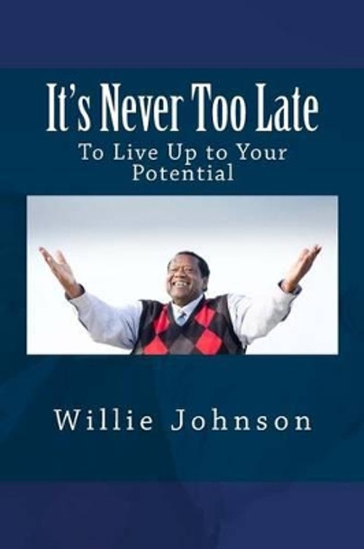 It's Never Too Late: To Live Up to Your Potential by Willie Johnson 9781519624246