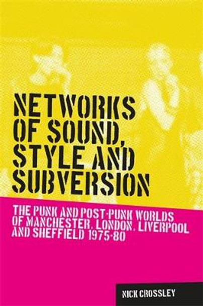 Networks of Sound, Style and Subversion: The Punk and Post-Punk Worlds of Manchester, London, Liverpool and Sheffield, 1975-80 by Nick Crossley