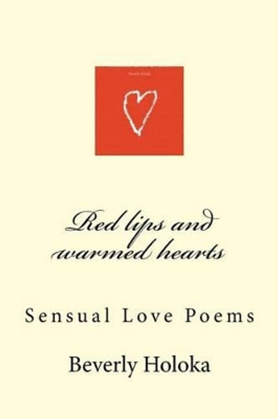 Red lips and warmed hearts: Sensual Love Poems by Beverly Holoka 9781523980888