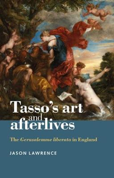 Tasso'S Art and Afterlives: The <i>Gerusalemme Liberata</i> in England by Jason Lawrence