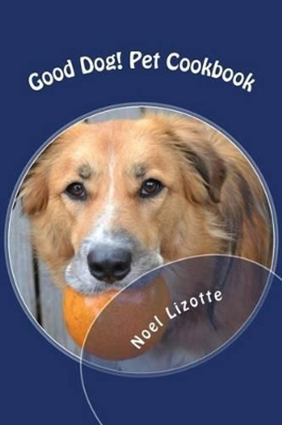 Good Dog!: Pet Cookbook by Noel Lizotte 9781530982202