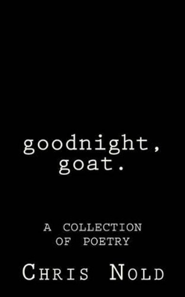 goodnight, goat: A Collection of Poetry by Chris Nold 9781508568971