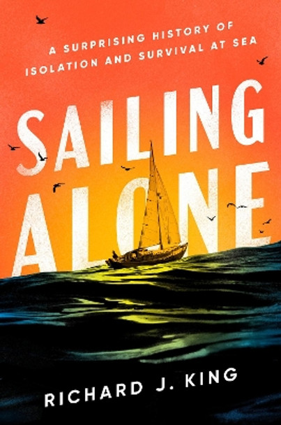 Sailing Alone: A Surprising History of Isolation and Survival at Sea by Richard J. King 9780593656044