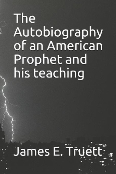 The Autobiography of an American Prophet and his teaching by James E Truett 9798656269827