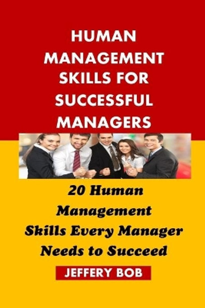 Human Management Skills for Successful Managers: 20 Human Management Skills Every Manager Needs to Succeed by Jeffery Bob 9798665476186