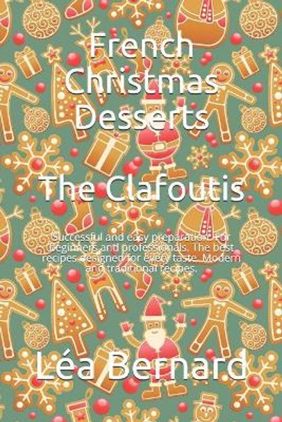 French Christmas Desserts: The Clafoutis: Successful and easy preparation. For beginners and professionals. The best recipes designed for every taste. Modern and traditional recipes. by Lea Bernard 9798561210693