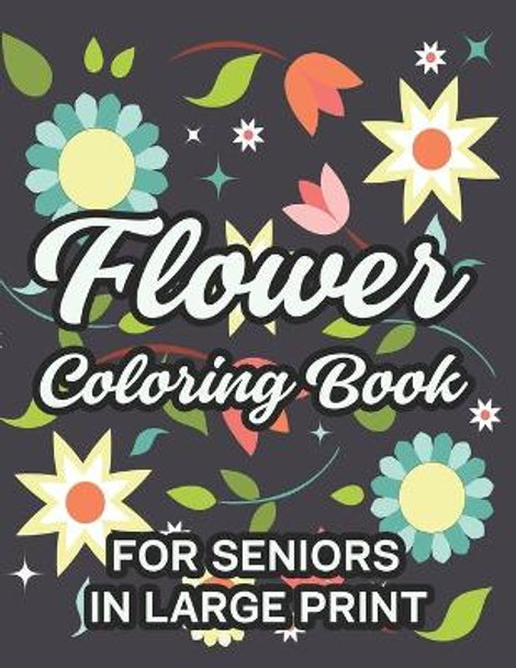 Flower Coloring Book For Seniors In Large Print: Relaxing Floral Illustrations To Color, Coloring Sheets With Easy Large Print Flower Designs by Virginia Cates 9798562094537