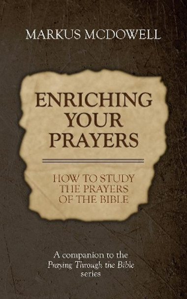 Enriching Your Prayers: How to Study the Prayers of the Bible: A Companion to the Praying Through the Bible Series by Markus McDowell 9781946849304