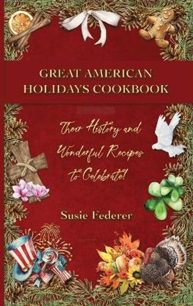 Great American Holiday Cookbook - Their History and Wonderful Recipes to Celebrate by Susie Federer 9781736959022