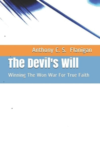 The Devil's Will: Winning The Won War For True Faith by Anthony C S Flanigan 9798612783589