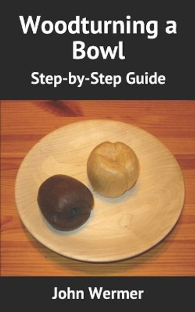 Woodturning a Bowl: Step-by-Step Guide by John Wermer 9798736721108