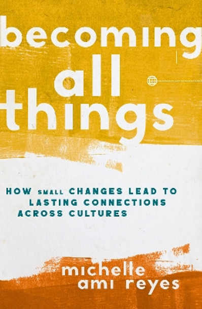 Becoming All Things: How Small Changes Lead To Lasting Connections Across Cultures by Michelle Reyes 9780310124566