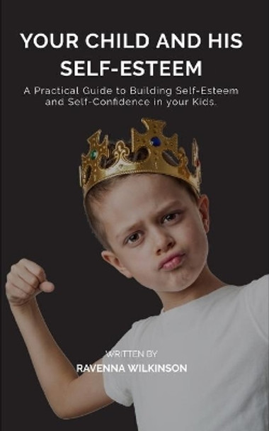 Your Child and his Self-Esteem Paperback: A Practical Guide to Building Self-Esteem and Self-Confidence in your Kids. by Ravenna Wilkinson 9798625042130