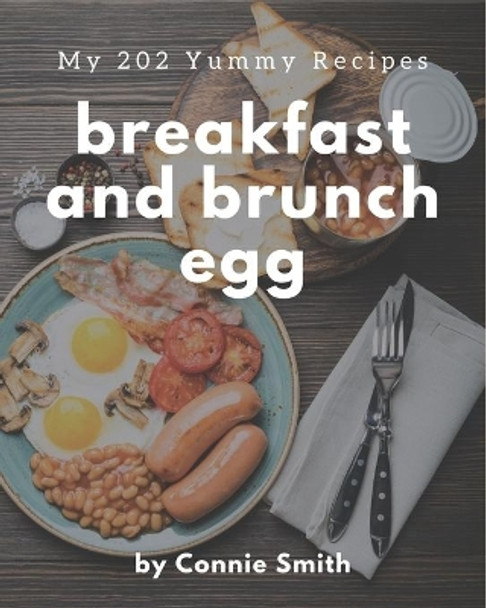 My 202 Yummy Breakfast and Brunch Egg Recipes: Enjoy Everyday With Yummy Breakfast and Brunch Egg Cookbook! by Connie Smith 9798684325281