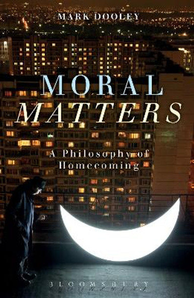 Moral Matters: A Philosophy of Homecoming by Mark Dooley 9781472526151