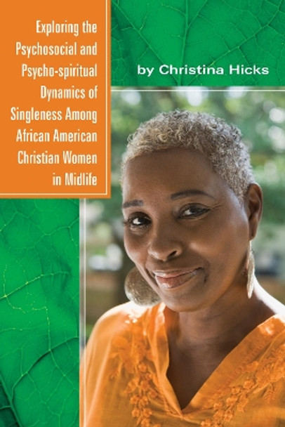 Exploring the Psychosocial and Psycho-spiritual Dynamics of Singleness Among African American Christian Women in Midlife by Christina Hicks 9781532619519