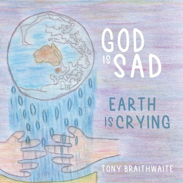 God Is Sad Earth Is Crying by Tony Braithwaite 9780645103106