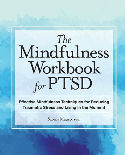 The Mindfulness Workbook for Ptsd: Effective Mindfulness Techniques for Reducing Traumatic Stress and Living in the Moment by Sabina Mauro 9781638788881