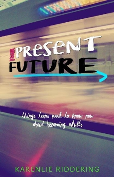 Your Present Future: Things Teens Need to Know Now About Becoming Adults by Karenlie Riddering 9781986697033