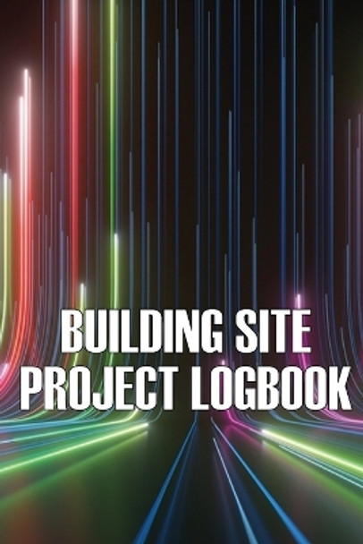 Building Site Daily Logbook: Perfect Gift for Foremen or Site Manager Construction Site Daily Tracker to Record Workforce, Tasks, Schedules, Construction Daily Report and More by Charlotte Austin 9783986082406