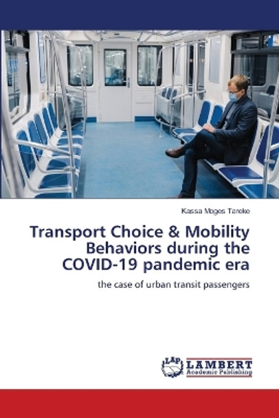 Transport Choice & Mobility Behaviors during the COVID-19 pandemic era by Kassa Moges Tareke 9786206164005