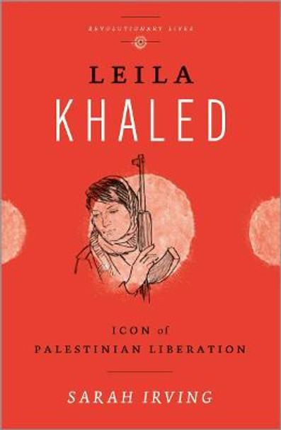 Leila Khaled: Icon of Palestinian Liberation by Sarah Irving