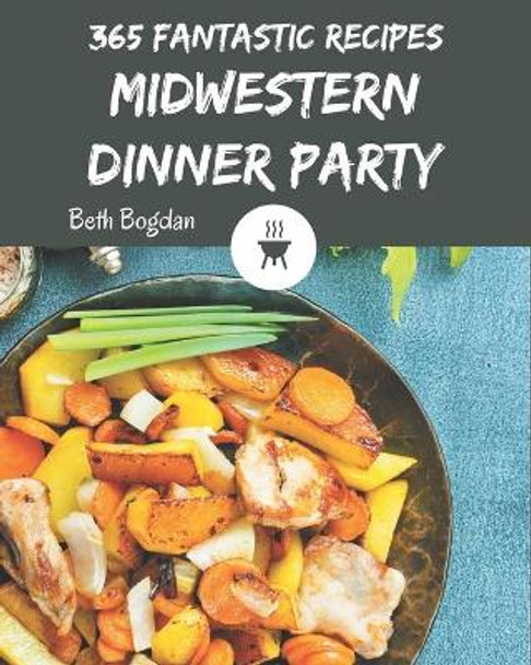 365 Fantastic Midwestern Dinner Party Recipes: Keep Calm and Try Midwestern Dinner Party Cookbook by Beth Bogdan 9798669854515