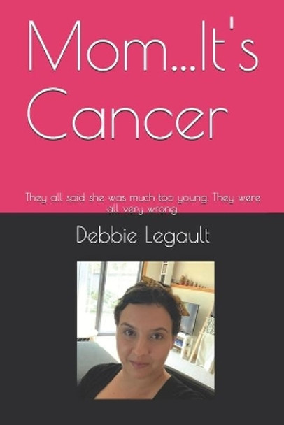 Mom...It's Cancer: They all said she was much too young. They were all very wrong. by Debbie Legault 9798670932691