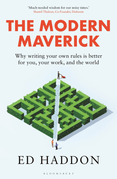 The Modern Maverick: Why writing your own rules is better for you, your work and the world by Ed Haddon