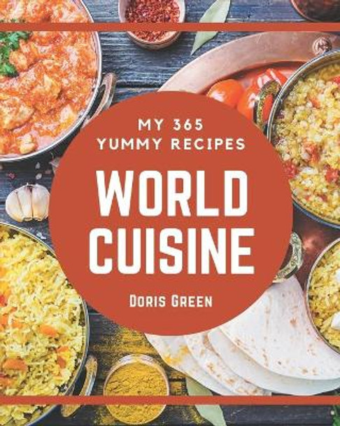 My 365 Yummy World Cuisine Recipes: Explore Yummy World Cuisine Cookbook NOW! by Doris Green 9798681241249