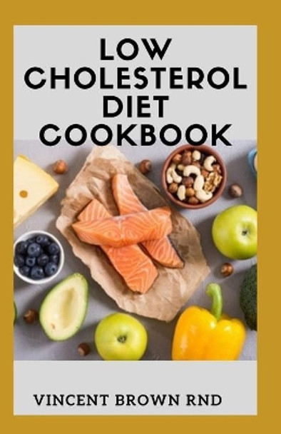 Low Cholesterol Diet Cookbook: The Ultimate Guide To Nutritional Recipes Which Help You Improve Heart Health by Vincent Brown Rnd 9798683664497