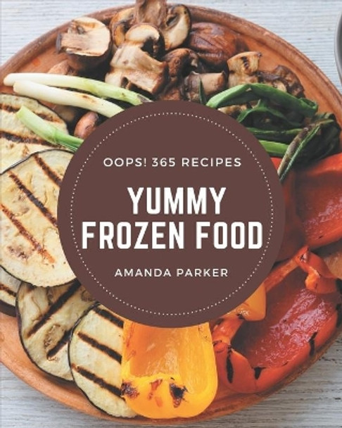 Oops! 365 Yummy Frozen Food Recipes: Let's Get Started with The Best Yummy Frozen Food Cookbook! by Amanda Parker 9798684377471