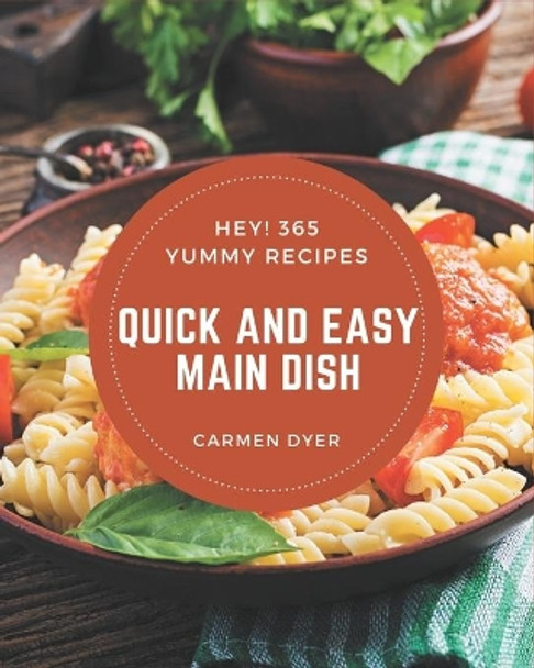 Hey! 365 Yummy Quick and Easy Main Dish Recipes: A Yummy Quick and Easy Main Dish Cookbook to Fall In Love With by Carmen Dyer 9798689058955