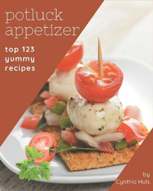 Top 123 Yummy Potluck Appetizer Recipes: A Yummy Potluck Appetizer Cookbook for Your Gathering by Cynthia Huls 9798689575421