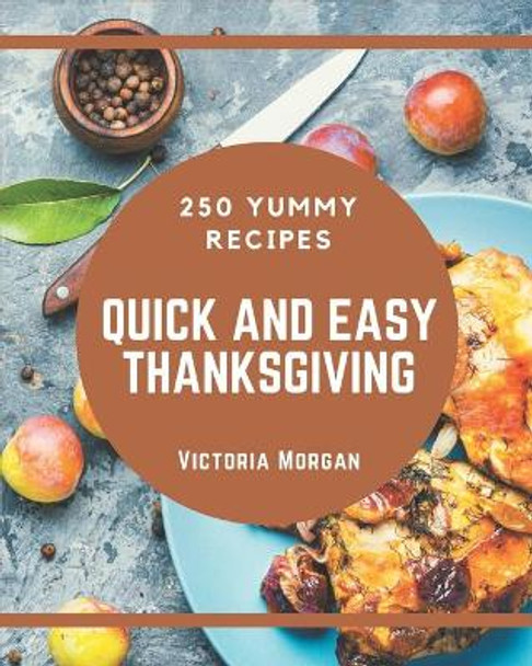 250 Yummy Quick and Easy Thanksgiving Recipes: Start a New Cooking Chapter with Yummy Quick and Easy Thanksgiving Cookbook! by Victoria Morgan 9798689803302