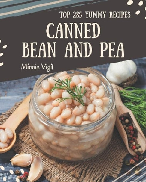 Top 285 Yummy Canned Bean and Pea Recipes: Happiness is When You Have a Yummy Canned Bean and Pea Cookbook! by Minnie Vigil 9798684393143